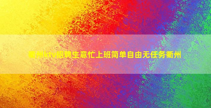 衢州ktv招聘生意忙上班简单自由无任务衢州